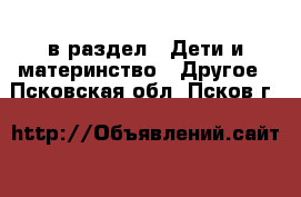  в раздел : Дети и материнство » Другое . Псковская обл.,Псков г.